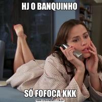 HJ O BANQUINHO SÓ FOFOCA KKK