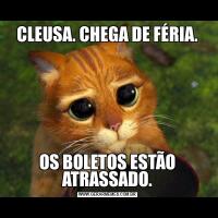 CLEUSA. CHEGA DE FÉRIA.OS BOLETOS ESTÃO ATRASSADO.