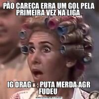 PÃO CARECA ERRA UM GOL PELA PRIMEIRA VEZ NA LIGA IG DRAG⛓️: PUTA MERDA AGR FUDEU 