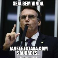 SEJA BEM VINDA JANETE ESTAVA COM SAUDADES...