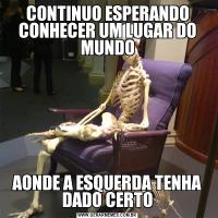 CONTINUO ESPERANDO CONHECER UM LUGAR DO MUNDOAONDE A ESQUERDA TENHA DADO CERTO