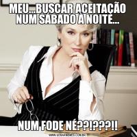 MEU...BUSCAR ACEITAÇÃO NUM SÁBADO À NOITE...NUM FODE NÉ??!???!!