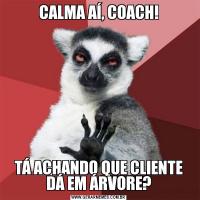 CALMA AÍ, COACH!TÁ ACHANDO QUE CLIENTE DÁ EM ÁRVORE?