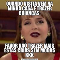 QUANDO VISITA VEM NA MINHA CASA E TRAZER CRIANÇAS:FAVOR NÃO TRAZER MAIS ESTAS CRIAS SEM MODOS KKK