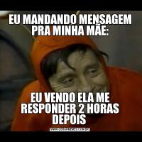 EU MANDANDO MENSAGEM PRA MINHA MÃE:EU VENDO ELA ME RESPONDER 2 HORAS DEPOIS 