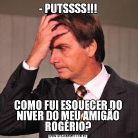 - PUTSSSS!!!COMO FUI ESQUECER DO NIVER DO MEU AMIGÃO ROGÉRIO?