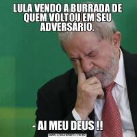 LULA VENDO A BURRADA DE QUEM VOLTOU EM SEU ADVERSÁRIO.- AI MEU DEUS !!