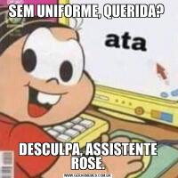 SEM UNIFORME, QUERIDA? DESCULPA, ASSISTENTE ROSE.