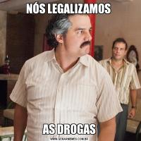 NÓS LEGALIZAMOS AS DROGAS