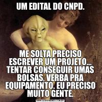 UM EDITAL DO CNPD.ME SOLTA PRECISO ESCREVER UM PROJETO... TENTAR CONSEGUIR UMAS BOLSAS, VERBA PRA EQUIPAMENTO. EU PRECISO MUITO GENTE.