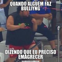 QUANDO ALGUÉM FAZ BULLIYNGDIZENDO QUE EU PRECISO EMAGRECER