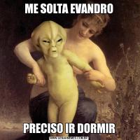 ME SOLTA EVANDROPRECISO IR DORMIR