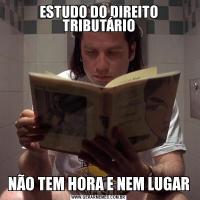 ESTUDO DO DIREITO TRIBUTÁRIONÃO TEM HORA E NEM LUGAR