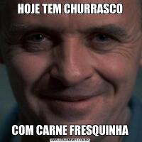 HOJE TEM CHURRASCOCOM CARNE FRESQUINHA