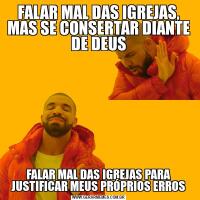 FALAR MAL DAS IGREJAS, MAS SE CONSERTAR DIANTE DE DEUSFALAR MAL DAS IGREJAS PARA JUSTIFICAR MEUS PRÓPRIOS ERROS