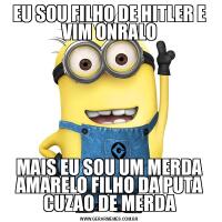 EU SOU FILHO DE HITLER E VIM ONRALOMAIS EU SOU UM MERDA AMARELO FILHO DA PUTA CUZAO DE MERDA