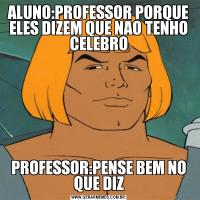 ALUNO:PROFESSOR PORQUE ELES DIZEM QUE NAO TENHO CELEBROPROFESSOR:PENSE BEM NO QUE DIZ