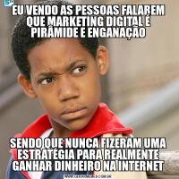 EU VENDO AS PESSOAS FALAREM QUE MARKETING DIGITAL É PIRÂMIDE E ENGANAÇÃOSENDO QUE NUNCA FIZERAM UMA ESTRATÉGIA PARA REALMENTE GANHAR DINHEIRO NA INTERNET