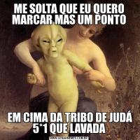 ME SOLTA QUE EU QUERO MARCAR MAS UM PONTO EM CIMA DA TRIBO DE JUDÁ 5*1 QUE LAVADA