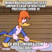 MINHA MÃE FALANDO QUE SE EU LIMPAR A CASA  EU VOU FICAR PROTEGIDO COVID 19EU VOU LIMPAR E COM ÁLCOOL!