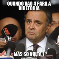 QUANDO VAO 4 PARA A DIRETORIAMAS SO VOLTA 1