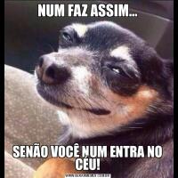 NUM FAZ ASSIM...SENÃO VOCÊ NUM ENTRA NO CÉU!