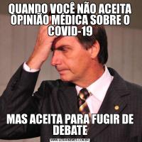 QUANDO VOCÊ NÃO ACEITA OPINIÃO MÉDICA SOBRE O COVID-19MAS ACEITA PARA FUGIR DE DEBATE