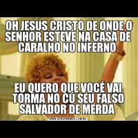  OH JESUS CRISTO DE ONDE O SENHOR ESTEVE NA CASA DE CARALHO NO INFERNO EU QUERO QUE VOCÉ VAI TORMA NO CÚ SEU FALSO SALVADOR DE MERDA 