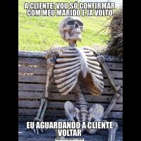 A CLIENTE: VOU SÓ CONFIRMAR COM MEU MARIDO E JÁ VOLTOEU AGUARDANDO A CLIENTE VOLTAR