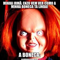 MINHA IRMÃ: ENZO VEM VER COMO A MINHA BONECA TA LINDA!A BONECA: