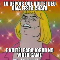 EU DEPOIS QUE VOLTEI DEU UMA FESTA CHATAE VOLTEI PARA JOGAR NO VIDEO GAME