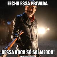 FECHA ESSA PRIVADA.DESSA BOCA SÓ SAI MERDA!
