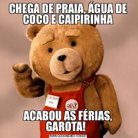 CHEGA DE PRAIA, ÁGUA DE COCO E CAIPIRINHAACABOU AS FÉRIAS, GAROTA!  