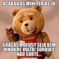 ACABOU AS MINI FÉRIAS JÚGRAÇAS A DEUS!! SEJA BEM VINDA DE VOLTA! SORRIA E NÃO SURTE...