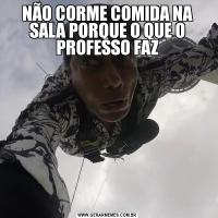 NÃO CORME COMIDA NA SALA PORQUE O QUE O PROFESSO FAZ