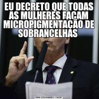 EU DECRETO QUE TODAS AS MULHERES FAÇAM MICROPIGMENTAÇÃO DE SOBRANCELHAS 