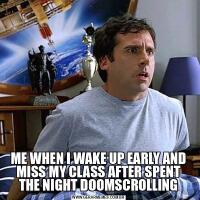 ME WHEN I WAKE UP EARLY AND MISS MY CLASS AFTER SPENT THE NIGHT DOOMSCROLLING