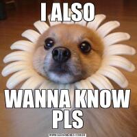 I ALSOWANNA KNOW PLS