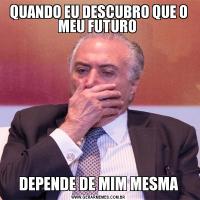 QUANDO EU DESCUBRO QUE O MEU FUTURO DEPENDE DE MIM MESMA