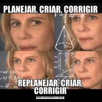 PLANEJAR, CRIAR, CORRIGIRREPLANEJAR, CRIAR, CORRIGIR