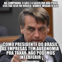 NA CAMPANHA: O GÁS E A GASOLINA NÃO PODE CUSTAR ISSO NO BRASIL, VAMOS MUDAR ISSO !COMO PRESIDENTE DO BRASIL: AS EMPRESAS TEM AUTONOMIA PRA TAXAR, NÃO PODEMOS INTERFERIR 