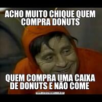 ACHO MUITO CHIQUE QUEM COMPRA DONUTSQUEM COMPRA UMA CAIXA DE DONUTS E NÃO COME 