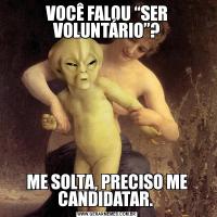 VOCÊ FALOU “SER VOLUNTÁRIO”?ME SOLTA, PRECISO ME CANDIDATAR. 