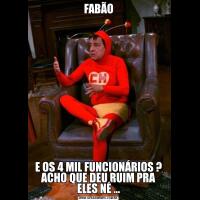 FABÃOE OS 4 MIL FUNCIONÁRIOS ? ACHO QUE DEU RUIM PRA ELES NÉ ...