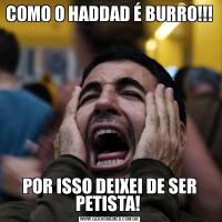 COMO O HADDAD É BURRO!!! POR ISSO DEIXEI DE SER PETISTA! 