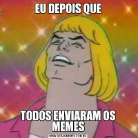 EU DEPOIS QUETODOS ENVIARAM OS MEMES