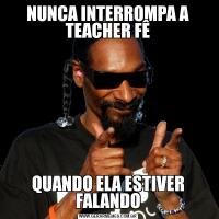 NUNCA INTERROMPA A TEACHER FÊQUANDO ELA ESTIVER FALANDO