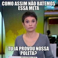 COMO ASSIM NÃO BATEMOS ESSA METATU JÁ PROVOU NOSSA POLETA?