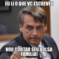 EU LI O QUE VC ESCREVEUVOU CORTAR SEU BOLSA FAMILIA!