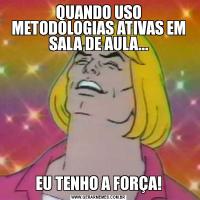 QUANDO USO METODOLOGIAS ATIVAS EM SALA DE AULA...EU TENHO A FORÇA!